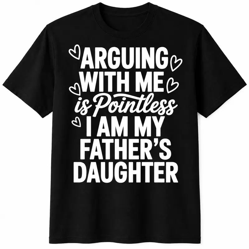 Funny “Arguing With Me Is Pointless I Am My Father’s Daughter” T-Shirt, Sarcastic Dad Daughter Quote Graphic Tee, Funny Family Humor Shirt, Daughter Statement Top, Black Short Sleeve Crew Neck Casual Tee, Gift for Women and Girls