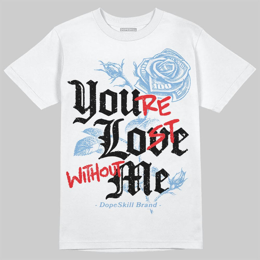 University Blue 6s DopeSkill T-Shirt You’re Lost Without Me Graphic