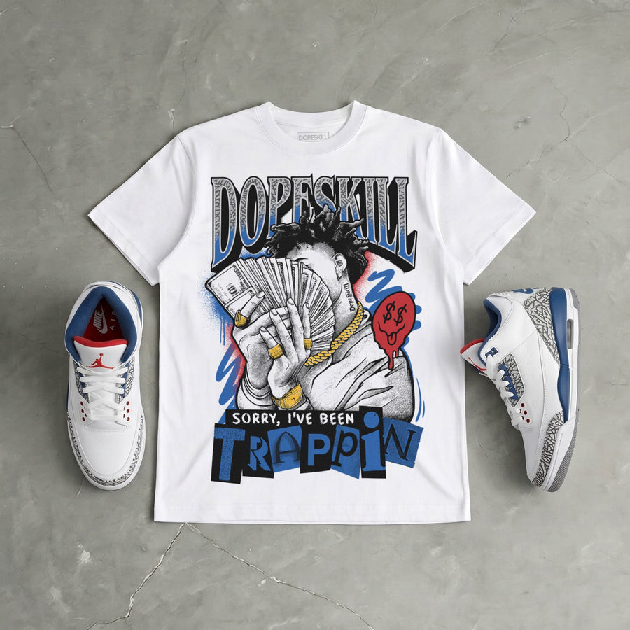 “True Blue” 3s DopeSkill T-Shirt Sorry I've Been Trappin Graphic