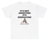 It's Not Addiction It's Dedication Tee