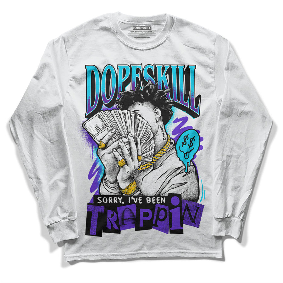 Aqua 6s DopeSkill Long Sleeve T-Shirt Sorry I've Been Trappin Graphic