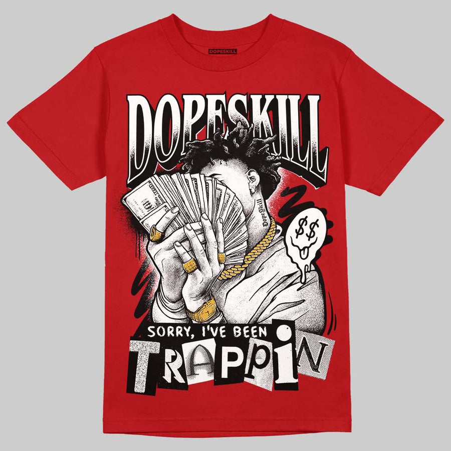 AJ 13 Chicago True Red Cherry DopeSkill T-Shirt Sorry I've Been Trappin Graphic