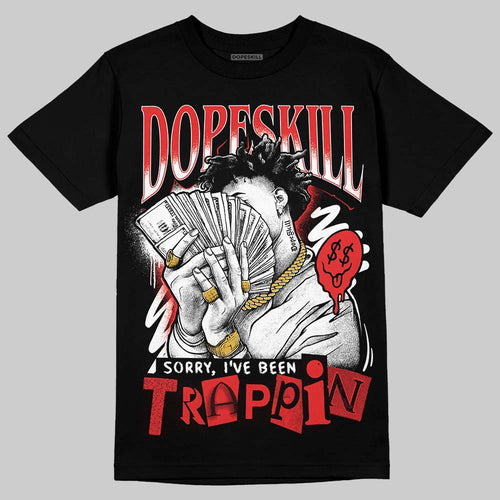 AJ 13 Chicago True Red Cherry DopeSkill T-Shirt Sorry I've Been Trappin Graphic