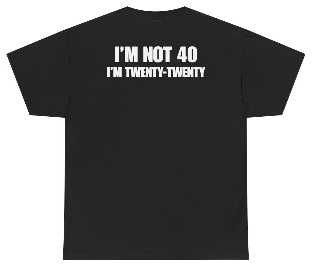 I'm Not 40 I'm Twenty Twenty Tee (BACKPRINT)