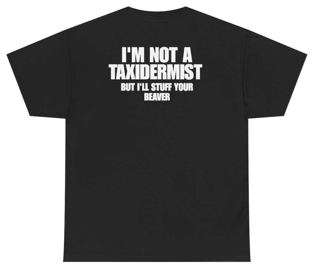 Im Not A Taxidermist But Ill Stuff Your Beaver Tee (BACKPRINT)