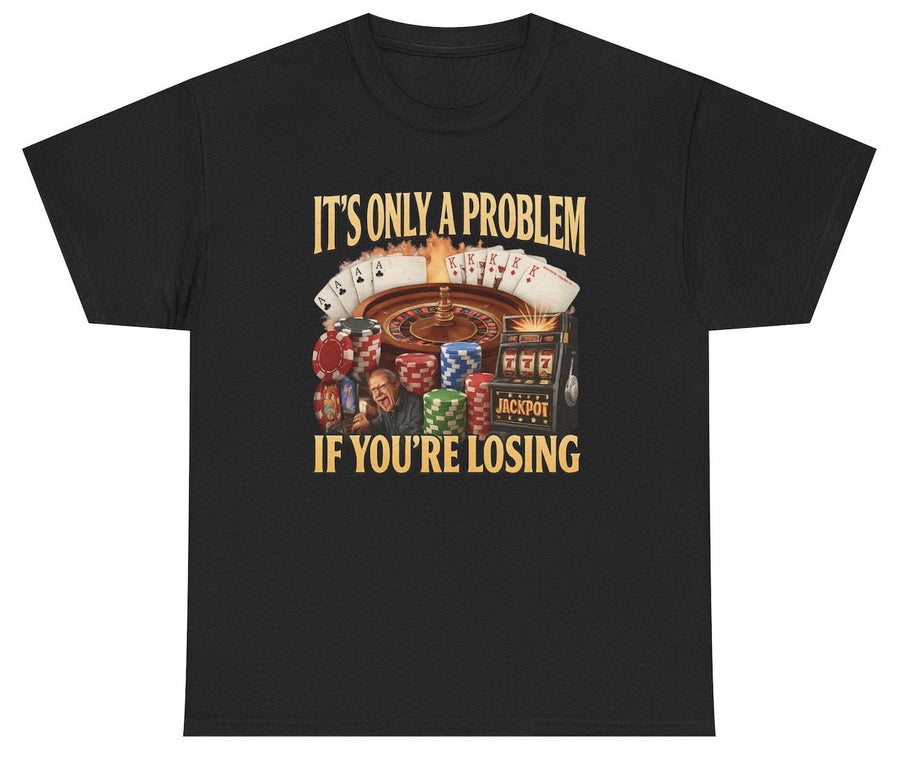 It's Only A Problem If You're Losing Tee
