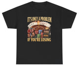 It's Only A Problem If You're Losing Tee