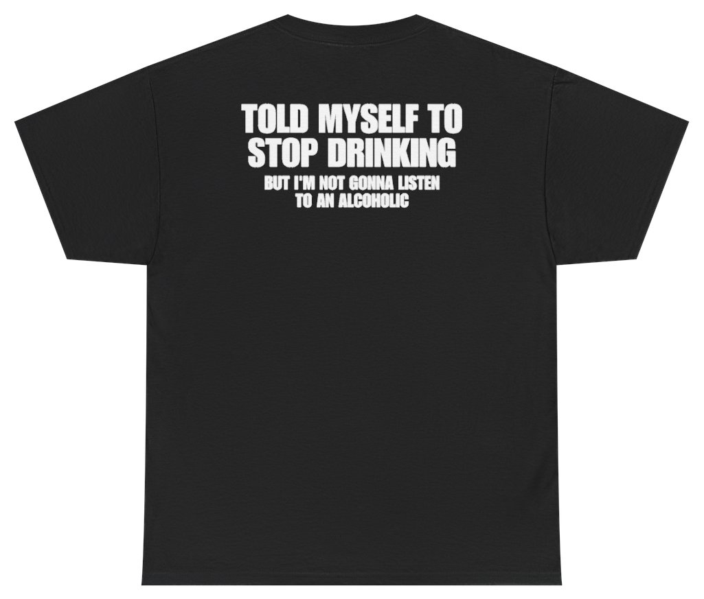 Told Myself To Stop Drinking But Im Not Gonna Listen To An Alcoholic Tee (BACKPRINT)