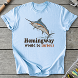 Hemingway Would Be Furious T-Shirt