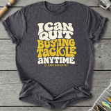 I Can Quit Buying Tackle Anytime T-Shirt